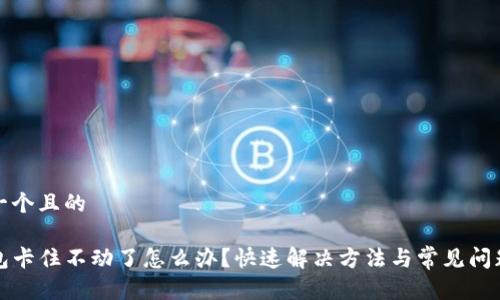 思考一个且的
TP钱包卡住不动了怎么办?快速解决方法与常见问题解析