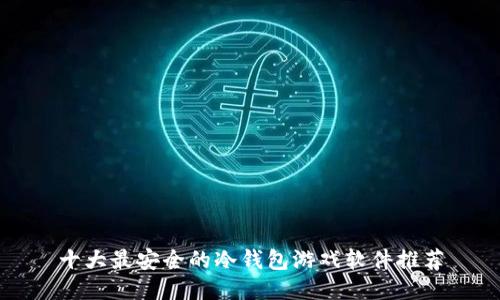 十大最安全的冷钱包游戏软件推荐