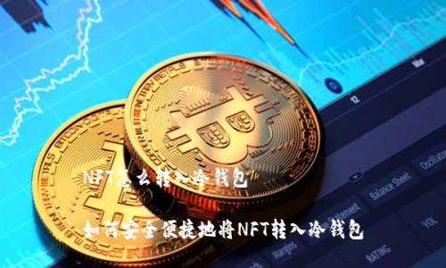 NFT怎么转入冷钱包

如何安全便捷地将NFT转入冷钱包