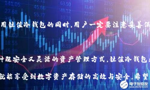 钛值冷钱包下载：安全与便利并存的数字资产存储解决方案

钛值冷钱包, 冷钱包下载, 数字资产安全, 加密货币存储/guanjianci

什么是钛值冷钱包？

随着数字货币的普及，越来越多的人开始关注如何安全地存储这些虚拟资产。钛值冷钱包便是一个理想的解决方案。冷钱包，顾名思义，是指不与互联网直接连接的存储设备。这种方式能够有效防止黑客攻击和网络风险，成为了许多投资者和持币者的首选。

钛值冷钱包的特点在于它所提供的高等级安全性。这不仅仅是因为它的硬件设计，更是因为钛值团队在数字资产安全方面的深厚技术积累与行业经验。用户可以放心地将自己的数字资产存储于此，以抵御潜在的网络威胁。

钛值冷钱包的下载与安装

下载钛值冷钱包是一个相对简单的过程。用户只需要前往钛值官网，选择适合自己设备的版本进行下载。安装后，按照提示完成初始化设置即可。在这个过程中，用户需要注意保护自己的私钥，避免将其外泄。

在安装过程中，钛值冷钱包会指导用户设置密码，并生成一组助记词。这些信息对用户的资产恢复至关重要，因此务必妥善保存。同时，确保选择一个安全的设备来进行下载和安装，避免使用公共网络。

如何使用钛值冷钱包进行资产管理？

使用钛值冷钱包进行资产管理其实十分直观。用户可以通过软件界面查看自己的数字资产及其实时价值。这种透明化的管理大大减轻了用户的焦虑感，让他们对资产的动态有更清晰的了解。

为了存入新资产，用户只需生成一个新的地址并将其提供给交易方。添加资产的过程简便易行。此外，钛值冷钱包还提供了多种币种的支持，包括比特币、以太坊等主流加密货币，满足了不同用户的需求。

保护你的钛值冷钱包

尽管冷钱包本身已经拥有了高等级的安全性，但用户在使用过程中仍需采取一些基本的安全措施。例如，定期更新密码、启用两步验证、以及不分享助记词都是保护冷钱包的重要方式。

同时，也要定期检查钛值冷钱包的更新版本，确保使用到最新的安全补丁。这些措施都能大大增强用户的资产保护能力，让你的财产更加安全。

常见问题解答

h4Q1: 钛值冷钱包是否适合新手使用？/h4

当然！钛值冷钱包的设计充分考虑了用户体验。它的界面友好，操作简单，非常适合新手用户。在使用过程中，如果遇到任何问题，钛值团队也提供了全面的客户支持帮助，确保每一个用户都能顺利地进行资产管理。

h4Q2: 如果我的冷钱包丢失，我该怎样找回我的资产？/h4

一旦冷钱包丢失，但如果用户在初次设置时妥善保存了助记词或者私钥，就能通过这些信息在另一台冷钱包或软件钱包中恢复自己的资产。因此，在使用钛值冷钱包的同时，用户一定要注意妥善保管这些敏感信息，避免简化管理而丢失自己的资产。

小结

钛值冷钱包作为一种高安全性的数字资产存储解决方案，凭借其简单易用和高效管理让越来越多的用户受益。随着数字货币市场的不断发展，寻求一种既安全又灵活的资产管理方式，钛值冷钱包无疑是一个值得投资者和持币者关注的选择。从下载、安装到安全保护，钛值团队为用户提供了全面的服务与保障，让每个人都能安心投资于数字资产。

总的来说，钛值冷钱包的特点不仅仅体现在它的技术层面，更在于为用户提供了一种安全、便利的存储方式。无论你是新手还是老用户，只需轻松几步，就能享受到数字资产存储的高效与安全。希望每位用户都能在钛值的帮助下，安全地管理自己的数字财富，实现资产的增值与保值，这不仅是数字货币的价值，更是每一位投资者内心的追求。