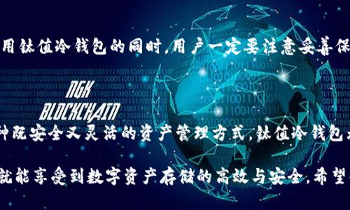 钛值冷钱包下载：安全与便利并存的数字资产存储解决方案

钛值冷钱包, 冷钱包下载, 数字资产安全, 加密货币存储/guanjianci

什么是钛值冷钱包？

随着数字货币的普及，越来越多的人开始关注如何安全地存储这些虚拟资产。钛值冷钱包便是一个理想的解决方案。冷钱包，顾名思义，是指不与互联网直接连接的存储设备。这种方式能够有效防止黑客攻击和网络风险，成为了许多投资者和持币者的首选。

钛值冷钱包的特点在于它所提供的高等级安全性。这不仅仅是因为它的硬件设计，更是因为钛值团队在数字资产安全方面的深厚技术积累与行业经验。用户可以放心地将自己的数字资产存储于此，以抵御潜在的网络威胁。

钛值冷钱包的下载与安装

下载钛值冷钱包是一个相对简单的过程。用户只需要前往钛值官网，选择适合自己设备的版本进行下载。安装后，按照提示完成初始化设置即可。在这个过程中，用户需要注意保护自己的私钥，避免将其外泄。

在安装过程中，钛值冷钱包会指导用户设置密码，并生成一组助记词。这些信息对用户的资产恢复至关重要，因此务必妥善保存。同时，确保选择一个安全的设备来进行下载和安装，避免使用公共网络。

如何使用钛值冷钱包进行资产管理？

使用钛值冷钱包进行资产管理其实十分直观。用户可以通过软件界面查看自己的数字资产及其实时价值。这种透明化的管理大大减轻了用户的焦虑感，让他们对资产的动态有更清晰的了解。

为了存入新资产，用户只需生成一个新的地址并将其提供给交易方。添加资产的过程简便易行。此外，钛值冷钱包还提供了多种币种的支持，包括比特币、以太坊等主流加密货币，满足了不同用户的需求。

保护你的钛值冷钱包

尽管冷钱包本身已经拥有了高等级的安全性，但用户在使用过程中仍需采取一些基本的安全措施。例如，定期更新密码、启用两步验证、以及不分享助记词都是保护冷钱包的重要方式。

同时，也要定期检查钛值冷钱包的更新版本，确保使用到最新的安全补丁。这些措施都能大大增强用户的资产保护能力，让你的财产更加安全。

常见问题解答

h4Q1: 钛值冷钱包是否适合新手使用？/h4

当然！钛值冷钱包的设计充分考虑了用户体验。它的界面友好，操作简单，非常适合新手用户。在使用过程中，如果遇到任何问题，钛值团队也提供了全面的客户支持帮助，确保每一个用户都能顺利地进行资产管理。

h4Q2: 如果我的冷钱包丢失，我该怎样找回我的资产？/h4

一旦冷钱包丢失，但如果用户在初次设置时妥善保存了助记词或者私钥，就能通过这些信息在另一台冷钱包或软件钱包中恢复自己的资产。因此，在使用钛值冷钱包的同时，用户一定要注意妥善保管这些敏感信息，避免简化管理而丢失自己的资产。

小结

钛值冷钱包作为一种高安全性的数字资产存储解决方案，凭借其简单易用和高效管理让越来越多的用户受益。随着数字货币市场的不断发展，寻求一种既安全又灵活的资产管理方式，钛值冷钱包无疑是一个值得投资者和持币者关注的选择。从下载、安装到安全保护，钛值团队为用户提供了全面的服务与保障，让每个人都能安心投资于数字资产。

总的来说，钛值冷钱包的特点不仅仅体现在它的技术层面，更在于为用户提供了一种安全、便利的存储方式。无论你是新手还是老用户，只需轻松几步，就能享受到数字资产存储的高效与安全。希望每位用户都能在钛值的帮助下，安全地管理自己的数字财富，实现资产的增值与保值，这不仅是数字货币的价值，更是每一位投资者内心的追求。