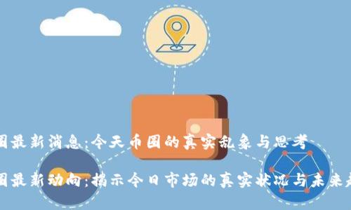 币圈最新消息：今天币圈的真实乱象与思考

币圈最新动向：揭示今日市场的真实状况与未来趋势