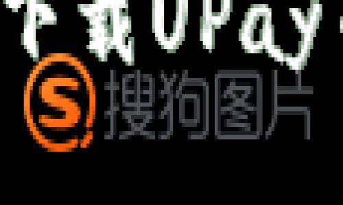 在哪里可以安全下载UPay币？最全面的指南