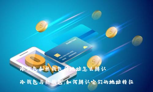 冷钱包和热钱包的地址怎么辨认

冷钱包与热钱包：如何辨认它们的地址特征