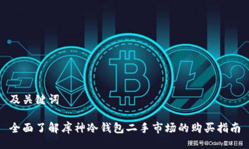 及关键词

全面了解库神冷钱包二手市场的购买指南