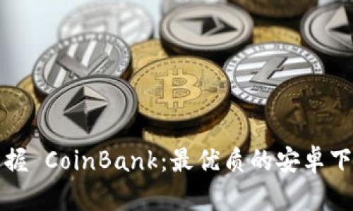 轻松掌握 CoinBank：最优质的安卓下载指南