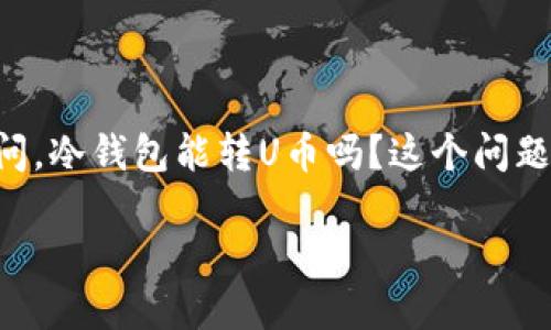 冷钱包能转U币吗？揭秘数字资产的安全与便捷

随着数字货币的热度不断上升，越来越多的人开始关注如何安全地存储和转移自己的资产。在这个过程中，“冷钱包”和“U币”成为了两个重要的关键词。很多人会问，冷钱包能转U币吗？这个问题看似简单，但背后却蕴含着一系列技术与安全性的问题。在本文中，我们将深入探讨冷钱包的功能、U币的特性，以及它们之间的关系，帮助你更好地理解这一领域。

冷钱包能转U币吗？了解数字钱包的安全转账