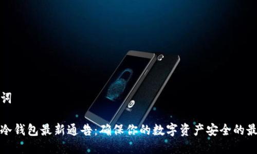 和关键词

区块链冷钱包最新通告：确保你的数字资产安全的最佳实践